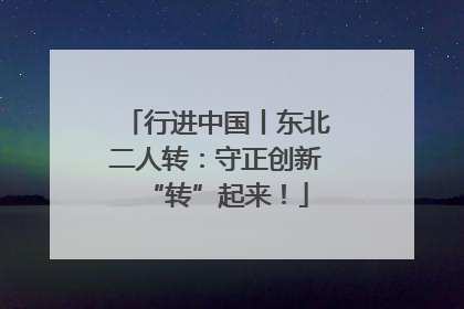 行进中国丨东北二人转：守正创新“转”起来！