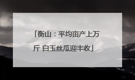衡山：平均亩产上万斤 白玉丝瓜迎丰收
