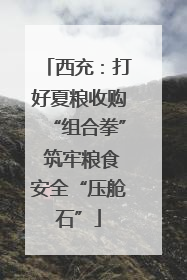 西充：打好夏粮收购“组合拳” 筑牢粮食安全“压舱石”