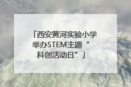 西安黄河实验小学举办STEM主题“科创活动日”