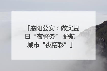 襄阳公安：做实夏日“夜警务” 护航城市“夜精彩”
