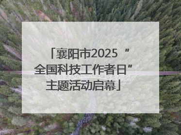 襄阳市2025“全国科技工作者日”主题活动启幕