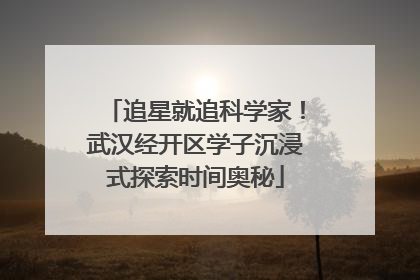追星就追科学家！武汉经开区学子沉浸式探索时间奥秘