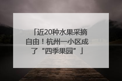 近20种水果采摘自由！杭州一小区成了“四季果园”