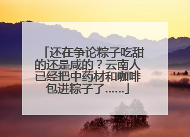 还在争论粽子吃甜的还是咸的？云南人已经把中药材和咖啡包进粽子了……