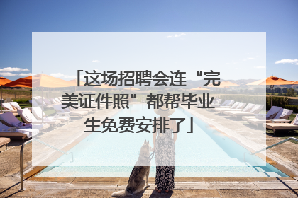 这场招聘会连“完美证件照”都帮毕业生免费安排了
