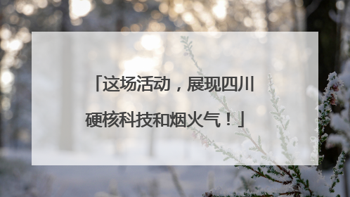这场活动，展现四川硬核科技和烟火气！