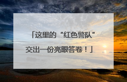 这里的“红色警队”交出一份亮眼答卷！