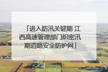 进入防汛关键期 江西高速管理部门织密汛期道路安全防护网