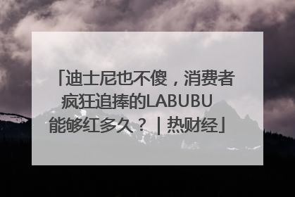 迪士尼也不傻，消费者疯狂追捧的LABUBU能够红多久？｜热财经