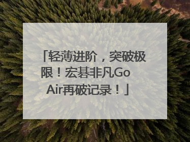 轻薄进阶，突破极限！宏碁非凡Go Air再破记录！