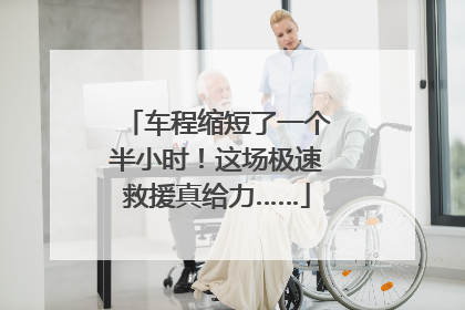 车程缩短了一个半小时！这场极速救援真给力……
