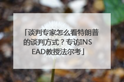 谈判专家怎么看特朗普的谈判方式？专访INSEAD教授法尔考