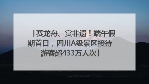 赛龙舟、赏非遗！端午假期首日，四川A级景区接待游客超433万人次