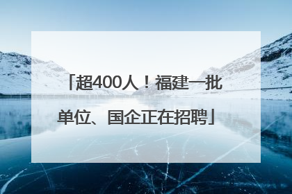 超400人！福建一批单位、国企正在招聘
