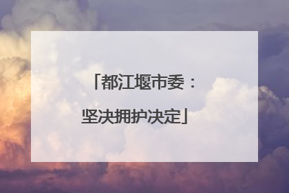 都江堰市委：坚决拥护决定