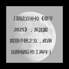 郑欣宜补位《歌手2025》，系沈殿霞郑少秋之女，此前因抑郁症停工两年