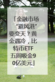 金融市场“避风港”要变天？黄金遇冷，比特币ETF五周吸金90亿美元