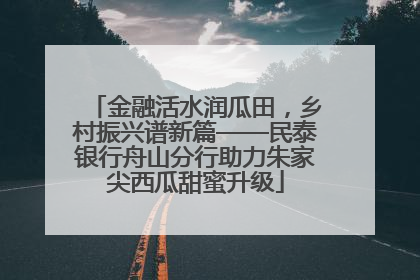 金融活水润瓜田，乡村振兴谱新篇——民泰银行舟山分行助力朱家尖西瓜甜蜜升级