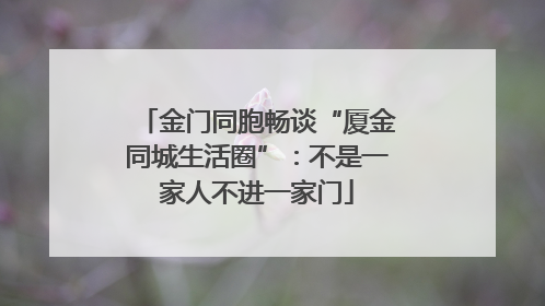 金门同胞畅谈“厦金同城生活圈”：不是一家人不进一家门