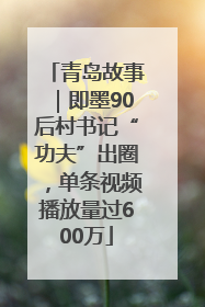 青岛故事｜即墨90后村书记“功夫”出圈，单条视频播放量过600万