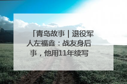 青岛故事｜退役军人左福鑫：战友身后事，他用11年续写 “兄弟情”