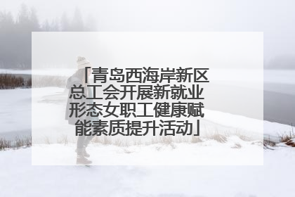 青岛西海岸新区总工会开展新就业形态女职工健康赋能素质提升活动