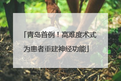 青岛首例！高难度术式为患者重建神经功能