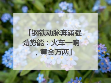 钢铁动脉奔涌强劲势能：火车一响，黄金万两