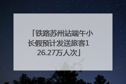 铁路苏州站端午小长假预计发送旅客126.27万人次