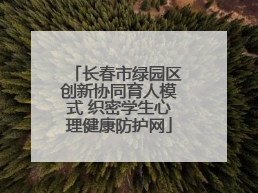 长春市绿园区创新协同育人模式 织密学生心理健康防护网