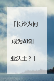 长沙为何成为AI创业沃土？