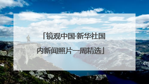 镜观中国·新华社国内新闻照片一周精选