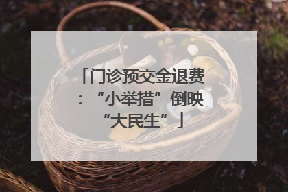 门诊预交金退费：“小举措”倒映“大民生”