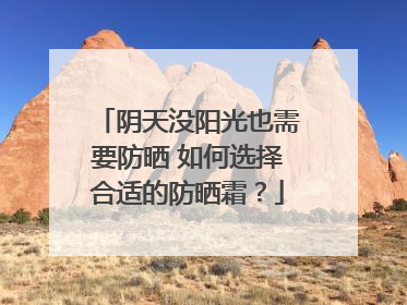 阴天没阳光也需要防晒 如何选择合适的防晒霜？