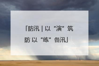 防汛｜以“演”筑防 以“练”备汛