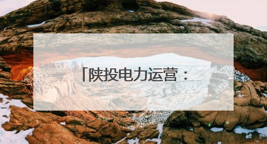 陕投电力运营：用脚步丈量民情 以实干温暖人心