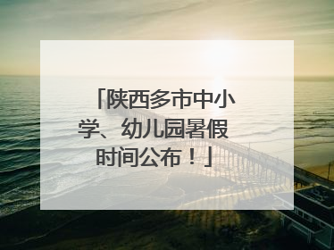 陕西多市中小学、幼儿园暑假时间公布！