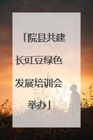 院县共建长豇豆绿色发展培训会举办