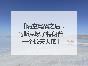 隔空骂战之后，马斯克爆了特朗普一个惊天大瓜