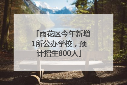 雨花区今年新增1所公办学校，预计招生800人