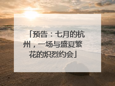 预告：七月的杭州，一场与盛夏繁花的炽烈约会