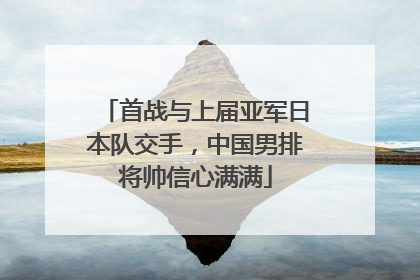 首战与上届亚军日本队交手，中国男排将帅信心满满