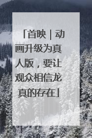 首映｜动画升级为真人版，要让观众相信龙真的存在