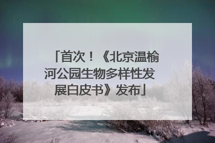 首次！《北京温榆河公园生物多样性发展白皮书》发布