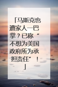 马斯克也遭家人一巴掌？已称“不想为美国政府所为承担责任”！