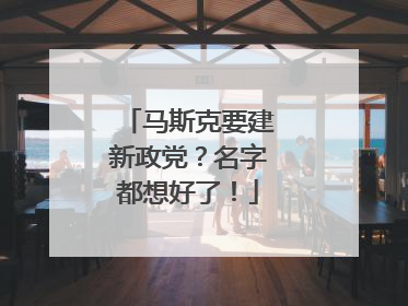 马斯克要建新政党？名字都想好了！