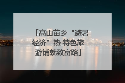 高山苗乡“避暑经济”热 特色旅游铺就致富路