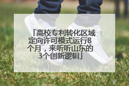 高校专利转化区域定向许可模式运行8个月，来听听山东的3个创新逻辑