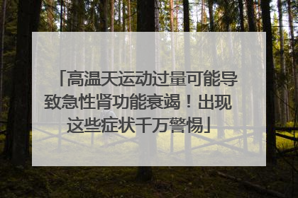 高温天运动过量可能导致急性肾功能衰竭！出现这些症状千万警惕